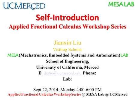 MESA LAB Self-Introduction Applied Fractional Calculus Workshop Series Jianxin Liu Visiting Scholar MESA LAB MESA (Mechatronics, Embedded Systems and Automation)