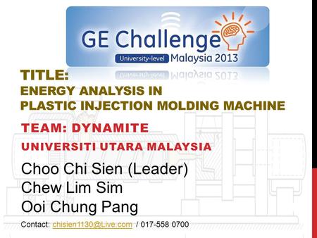 TITLE: ENERGY ANALYSIS IN PLASTIC INJECTION MOLDING MACHINE TEAM: DYNAMITE UNIVERSITI UTARA MALAYSIA Choo Chi Sien (Leader) Chew Lim Sim Ooi Chung Pang.