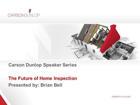 Carson Dunlop Speaker Series The Future of Home Inspection Presented by: Brian Bell.