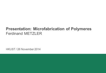 Presentation: Microfabrication of Polymeres Ferdinand METZLER HKUST / 26 November 2014.