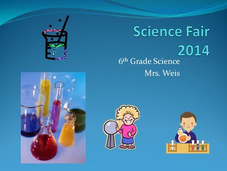 6 th Grade Science Mrs. Weis. What is a Science Fair? A science fair is your opportunity to investigate something that interests you! You will use the.