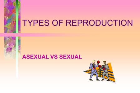 TYPES OF REPRODUCTION ASEXUAL VS SEXUAL. Let’s do some comparing!Prokaryote/Eukaryote?Unicellular/Multicellular?Heterotroph/Autotroph?Asexual/Sexual?
