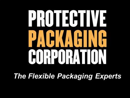 The Flexible Packaging Experts. Protect Your Products or Equipment During Shipping or Storage From: Rust & Corrosion Mold Contaminants Ultra-violet Rays.