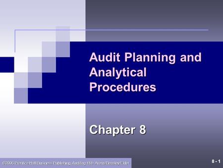 8 - 1 ©2006 Prentice Hall Business Publishing, Auditing 11/e, Arens/Beasley/Elder Audit Planning and Analytical Procedures Chapter 8.