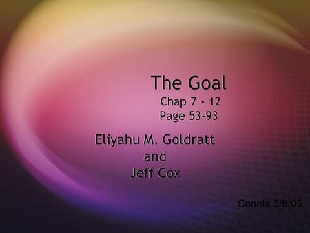The Goal Chap 7 - 12 Page 53-93 Eliyahu M. Goldratt and Jeff Cox Connie 3/8/05.