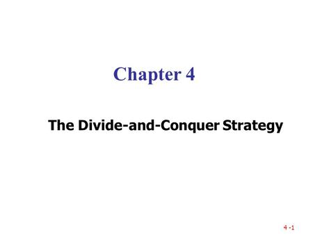 4 -1 Chapter 4 The Divide-and-Conquer Strategy. 4 -2 Outlines 4-1 The 2-Dimensional Maxima Finding Problem 4-2 The Closest Pair Problem 4-3 The Convex.