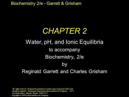 Biochemistry 2/e - Garrett & Grisham Copyright © 1999 by Harcourt Brace & Company CHAPTER 2 Water, pH, and Ionic Equilibria to accompany Biochemistry,