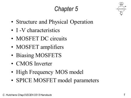 C. Hutchens Chap 5 ECEN 3313 Handouts 1 Chapter 5 Structure and Physical Operation I -V characteristics MOSFET DC circuits MOSFET amplifiers Biasing MOSFETS.