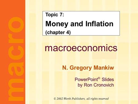 Macroeconomics fifth edition N. Gregory Mankiw PowerPoint ® Slides by Ron Cronovich macro © 2002 Worth Publishers, all rights reserved Topic 7: Money and.