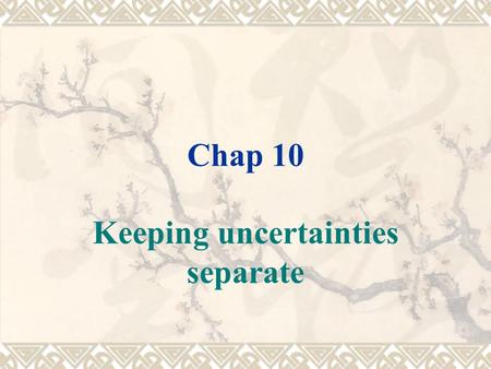 Chap 10 Keeping uncertainties separate.  The way to do this is to keep the major uncertainties separate and to model their interaction and effect on.