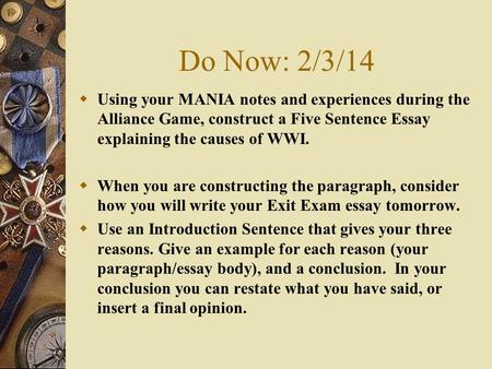 Do Now: 2/3/14  Using your MANIA notes and experiences during the Alliance Game, construct a Five Sentence Essay explaining the causes of WWI.  When.