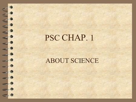 PSC CHAP. 1 ABOUT SCIENCE. Basics Methods of Science.
