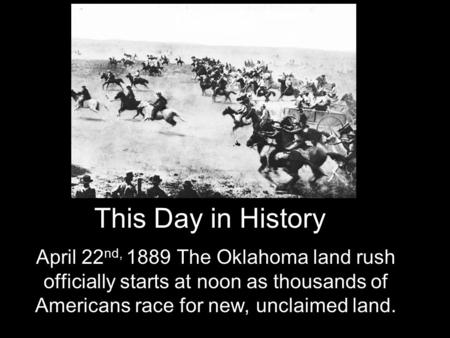 This Day in History April 22 nd, 1889 The Oklahoma land rush officially starts at noon as thousands of Americans race for new, unclaimed land.