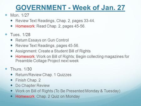 GOVERNMENT - Week of Jan. 27 Mon. 1/27 Review Text Readings, Chap. 2, pages 33-44. Homework: Read Chap. 2, pages 45-56. Tues. 1/28 Return Essays on Gun.