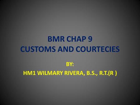 BMR CHAP 9 CUSTOMS AND COURTECIES BY: HM1 WILMARY RIVERA, B.S., R.T.(R )