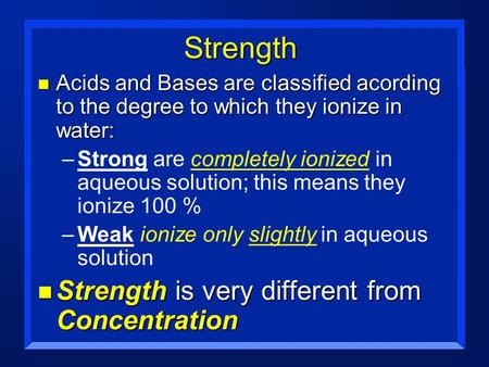 Strength n Acids and Bases are classified acording to the degree to which they ionize in water: –Strong are completely ionized in aqueous solution; this.