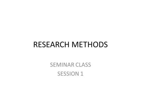 RESEARCH METHODS SEMINAR CLASS SESSION 1. The requirement of embarking a research – You need a title. – You need to submit a proposal (20%). – Filled.