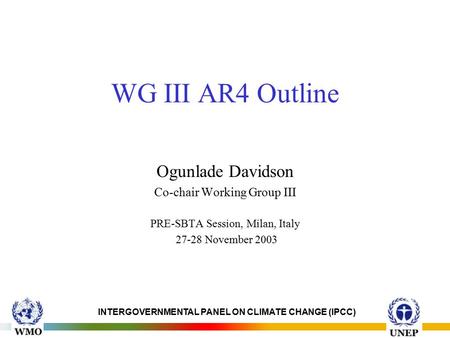 INTERGOVERNMENTAL PANEL ON CLIMATE CHANGE (IPCC) WG III AR4 Outline Ogunlade Davidson Co-chair Working Group III PRE-SBTA Session, Milan, Italy 27-28 November.