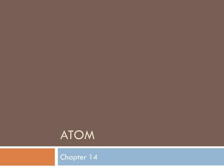 ATOM Chapter 14. I CAN IDENTIFY THE PROPERTIES OF THE THREE SUBATOMIC PARTICLES OF ATOMS. I CAN USE A MODEL TO REPRESENT THE STRUCTURE OF AN ATOM AND.