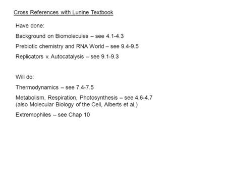 Cross References with Lunine Textbook Have done: Background on Biomolecules – see 4.1-4.3 Prebiotic chemistry and RNA World – see 9.4-9.5 Replicators v.
