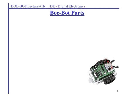 1 Boe-Bot Parts BOE-BOT Lecture #1b DE - Digital Electronics.