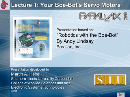 1 Lecture 1: Your Boe-Bot's Servo Motors Presentation based on: Robotics with the Boe-Bot By Andy Lindsay Parallax, Inc Presentation developed by: Martin.