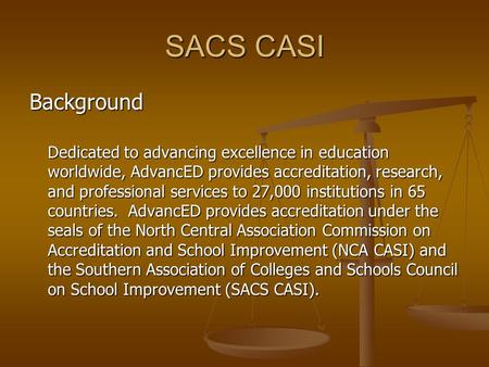 SACS CASI Background Dedicated to advancing excellence in education worldwide, AdvancED provides accreditation, research, and professional services to.