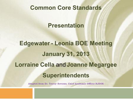 Common Core Standards Presentation Edgewater - Leonia BOE Meeting January 31, 2013 Lorraine Cella and Joanne Megargee Superintendents Adapted from Dr.