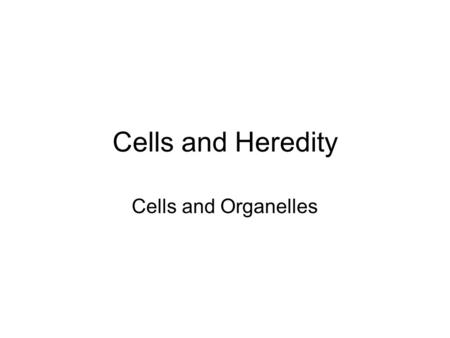 Cells and Heredity Cells and Organelles.