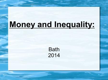 Money and Inequality: Bath 2014. What is Money? social construct Store of value Medium of exchange Unit of account Based on trust.