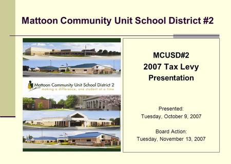 Mattoon Community Unit School District #2 MCUSD#2 2007 Tax Levy Presentation Presented: Tuesday, October 9, 2007 Board Action: Tuesday, November 13, 2007.