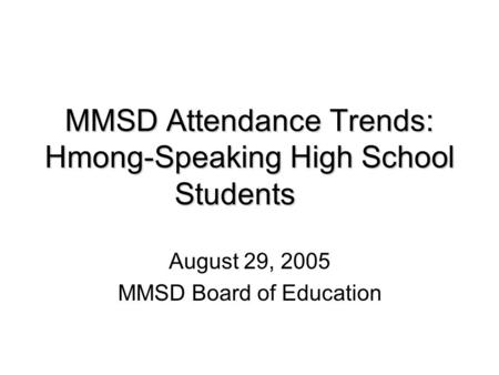 MMSD Attendance Trends: Hmong-Speaking High School Students August 29, 2005 MMSD Board of Education.