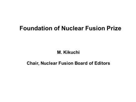 Foundation of Nuclear Fusion Prize M. Kikuchi Chair, Nuclear Fusion Board of Editors.