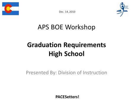 Dec. 14, 2010 APS BOE Workshop Graduation Requirements High School Presented By: Division of Instruction PACESetters!