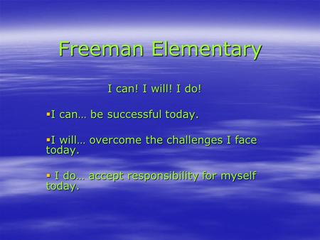 Freeman Elementary I can! I will! I do! IIII can… be successful today. IIII will… overcome the challenges I face today.  I I I I do… accept.