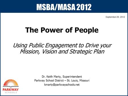 MSBA/MASA 2012 The Power of People Using Public Engagement to Drive your Mission, Vision and Strategic Plan Dr. Keith Marty, Superintendent Parkway School.