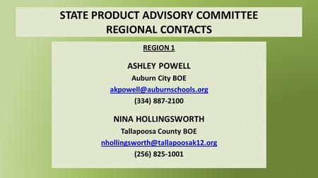 STATE PRODUCT ADVISORY COMMITTEE REGIONAL CONTACTS REGION 1 ASHLEY POWELL Auburn City BOE (334) 887-2100 NINA HOLLINGSWORTH.