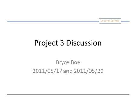 UC Santa Barbara Project 3 Discussion Bryce Boe 2011/05/17 and 2011/05/20.
