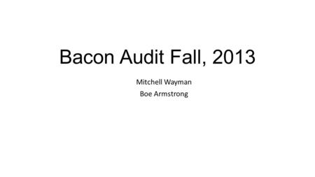Bacon Audit Fall, 2013 Mitchell Wayman Boe Armstrong.