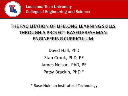 Louisiana Tech University College of Engineering and Science David Hall, PhD Stan Cronk, PhD, PE James Nelson, PhD, PE Patsy Brackin, PhD * * Rose-Hulman.