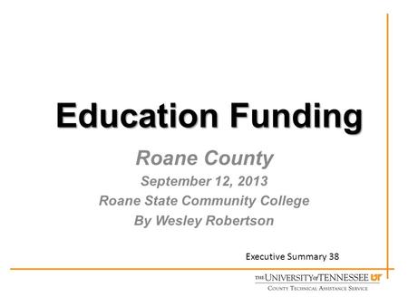 Education Funding Roane County September 12, 2013 Roane State Community College By Wesley Robertson Executive Summary 38.