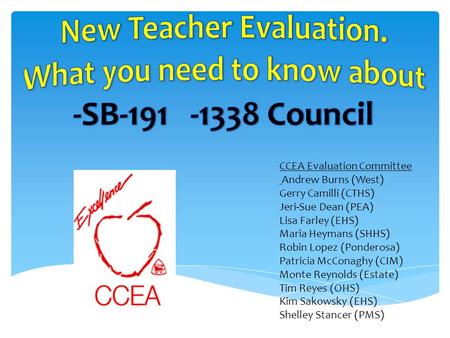 CCEA Evaluation Committee Andrew Burns (West) Gerry Camilli (CTHS) Jeri-Sue Dean (PEA) Lisa Farley (EHS) Maria Heymans (SHHS) Robin Lopez (Ponderosa) Patricia.