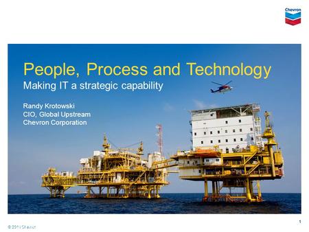 © 2011 Chevron Copyright 2011 1 People, Process and Technology Making IT a strategic capability Randy Krotowski CIO, Global Upstream Chevron Corporation.