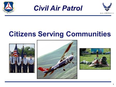 I n t e g r i t y - S e r v i c e - E x c e l l e n c e Headquarters U.S. Air Force Citizens Serving Communities 1 Civil Air Patrol.
