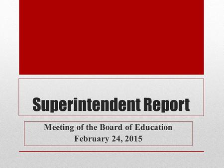 Superintendent Report Meeting of the Board of Education February 24, 2015.