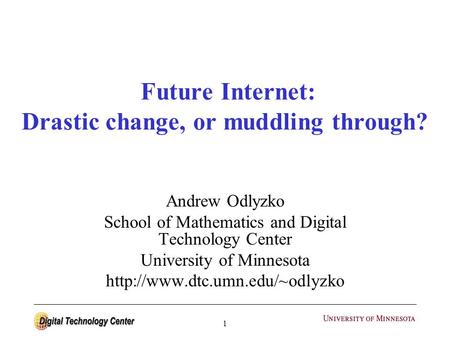 1 Future Internet: Drastic change, or muddling through? Andrew Odlyzko School of Mathematics and Digital Technology Center University of Minnesota