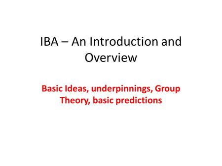 IBA – An Introduction and Overview Basic Ideas, underpinnings, Group Theory, basic predictions.