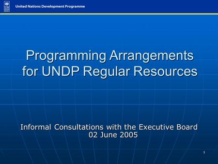 1 Programming Arrangements for UNDP Regular Resources Informal Consultations with the Executive Board 02 June 2005.