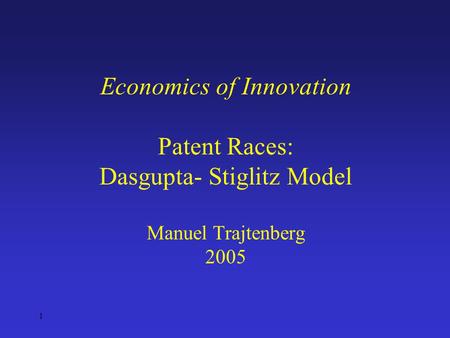 1 Economics of Innovation Patent Races: Dasgupta- Stiglitz Model Manuel Trajtenberg 2005.