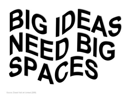 BIG IDEAS NEED BIG SPACES Source: Diesel Wall art contest (2008)